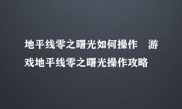 地平线零之曙光如何操作 游戏地平线零之曙光操作攻略