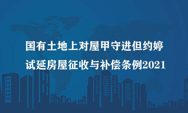 国有土地上对屋甲守进但约婷试延房屋征收与补偿条例2021