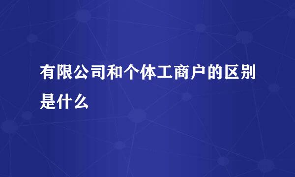 有限公司和个体工商户的区别是什么