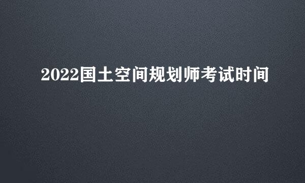 2022国土空间规划师考试时间