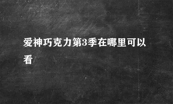 爱神巧克力第3季在哪里可以看