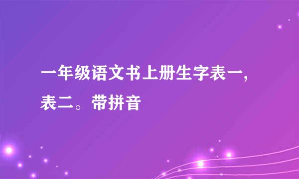 一年级语文书上册生字表一,表二。带拼音