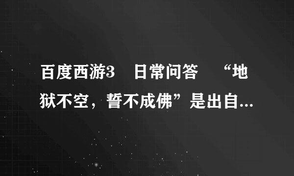 百度西游3 日常问答 “地狱不空，誓不成佛”是出自哪位菩萨？