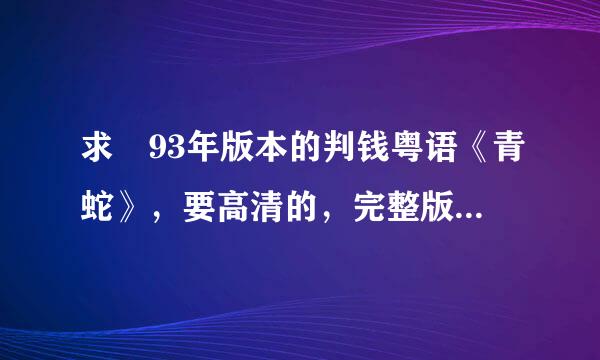 求 93年版本的判钱粤语《青蛇》，要高清的，完整版，即一小时34分钟版本的，不要大陆的98分钟版本的。