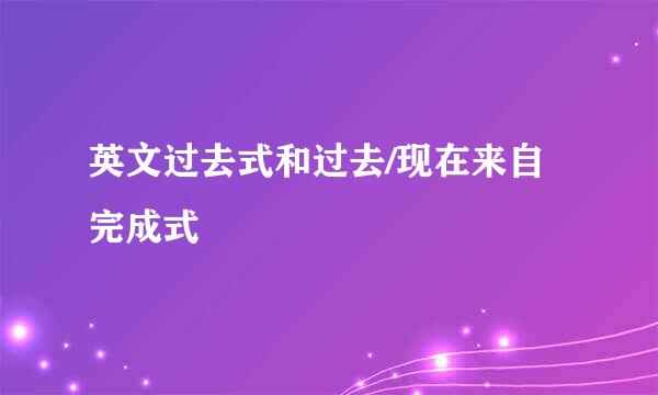 英文过去式和过去/现在来自完成式