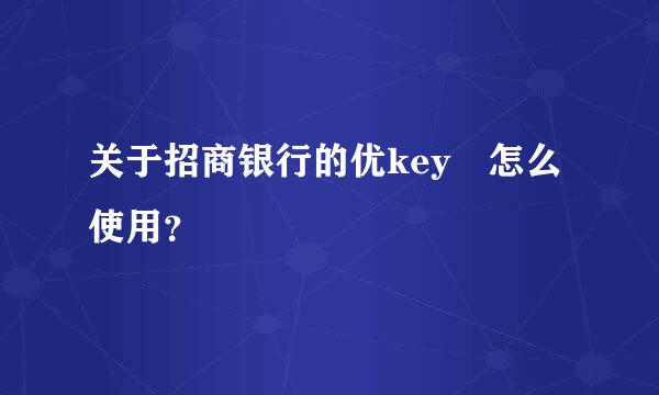 关于招商银行的优key 怎么使用？