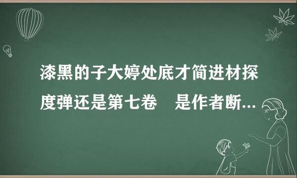 漆黑的子大婷处底才简进材探度弹还是第七卷 是作者断更了还是根本没有人翻译。。。