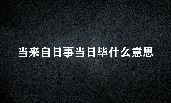 当来自日事当日毕什么意思