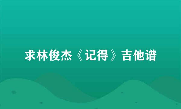 求林俊杰《记得》吉他谱