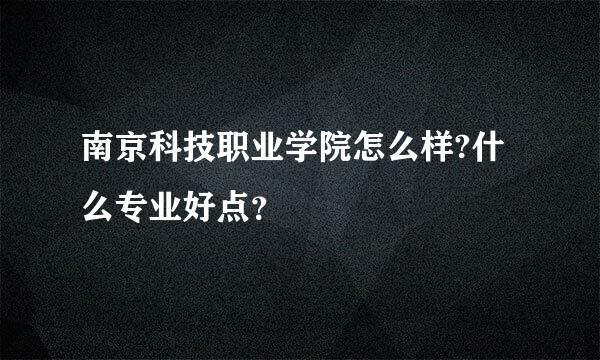 南京科技职业学院怎么样?什么专业好点？