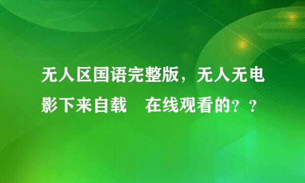 无人区国语完整版，无人无电影下来自载 在线观看的？？