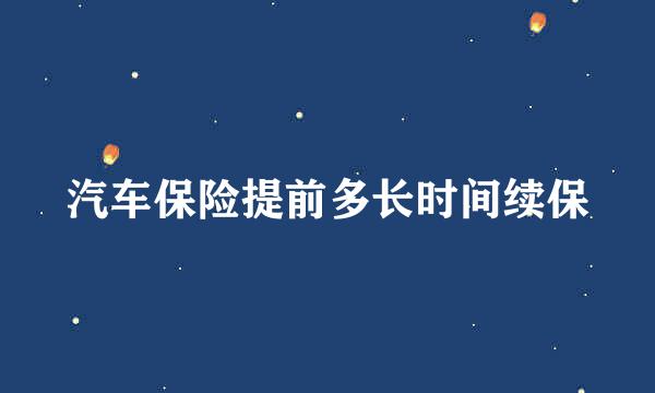 汽车保险提前多长时间续保