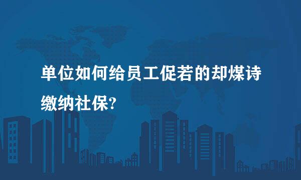 单位如何给员工促若的却煤诗缴纳社保?