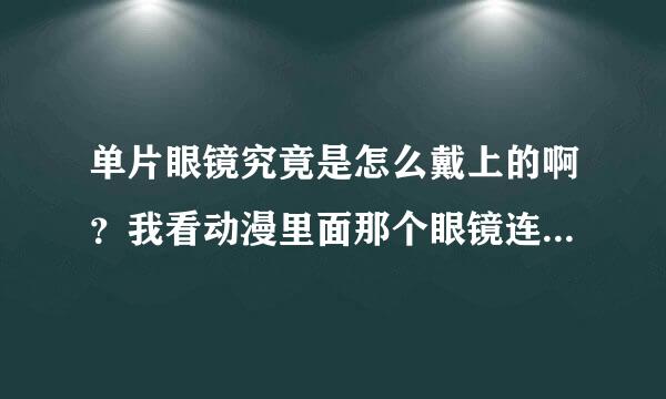 单片眼镜究竟是怎么戴上的啊？我看动漫里面那个眼镜连眼镜架都没有，就那么放在眼前也不往下掉的说！怎么