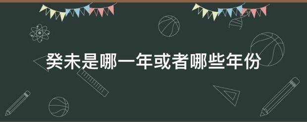 癸未是哪一与耐派更责以往达望零年或者哪些年份