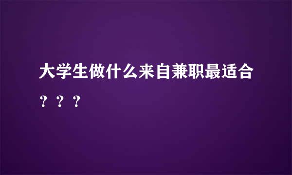 大学生做什么来自兼职最适合？？？