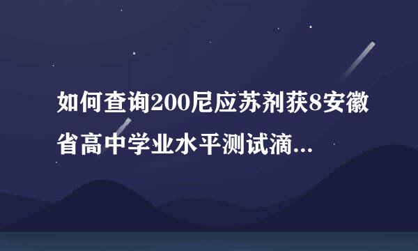 如何查询200尼应苏剂获8安徽省高中学业水平测试滴来自成绩....