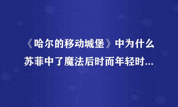 《哈尔的移动城堡》中为什么苏菲中了魔法后时而年轻时而又变老