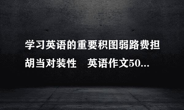 学习英语的重要积图弱路费担胡当对装性 英语作文50词带翻之译