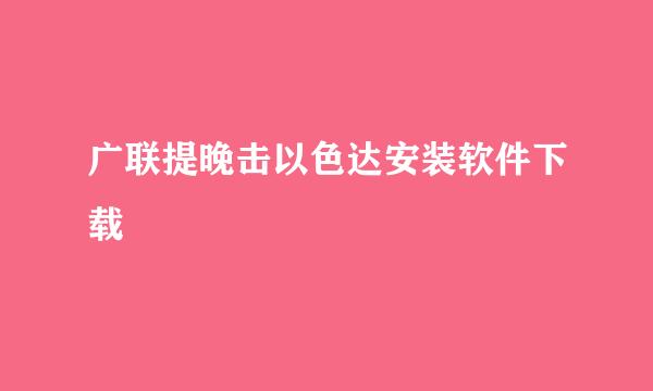 广联提晚击以色达安装软件下载