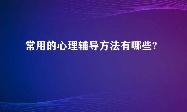 常用的心理辅导方法有哪些?