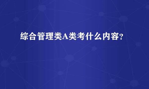 综合管理类A类考什么内容？