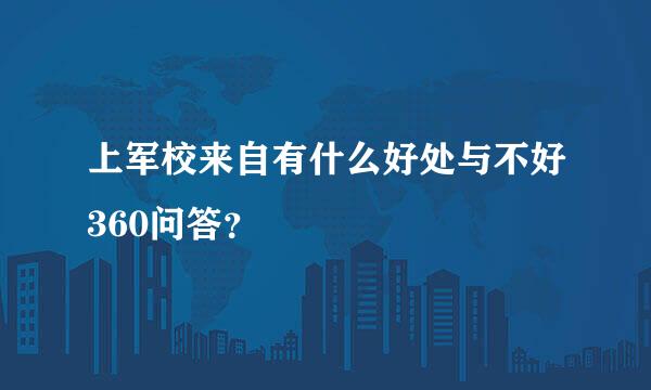 上军校来自有什么好处与不好360问答？