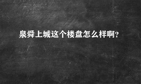 泉舜上城这个楼盘怎么样啊？