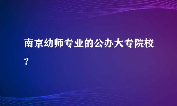 南京幼师专业的公办大专院校？