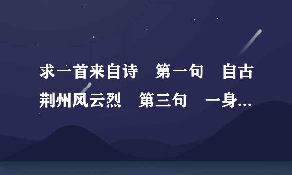 求一首来自诗 第一句 自古荆州风云烈 第三句 一身正气感天地 还有几句不清楚有知道的院草旧于朋友告诉下