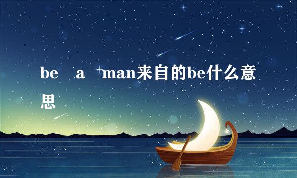 be a man来自的be什么意思