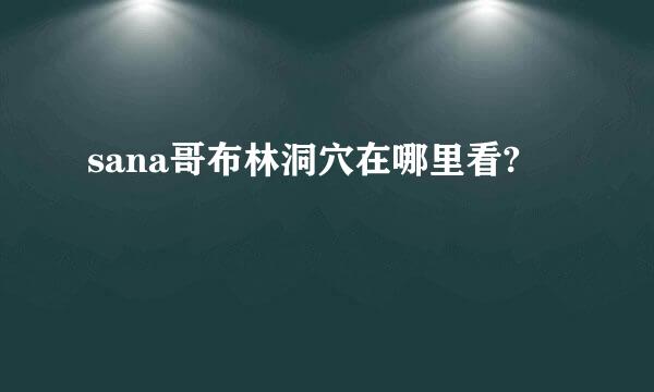 sana哥布林洞穴在哪里看?