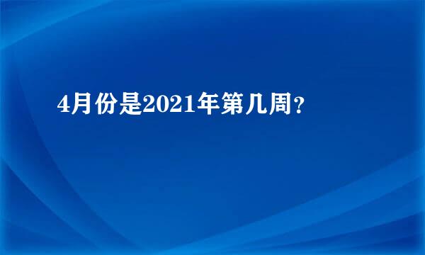 4月份是2021年第几周？