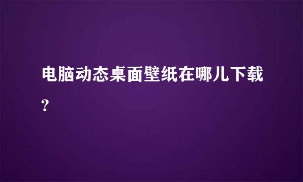 电脑动态桌面壁纸在哪儿下载？