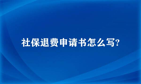 社保退费申请书怎么写?