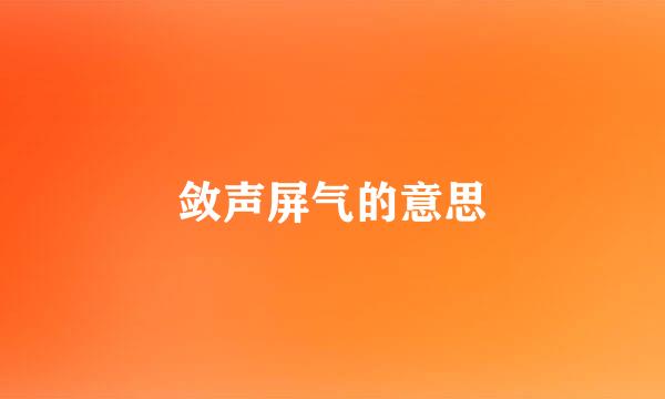 敛声屏气的意思