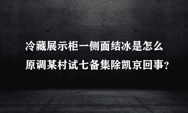 冷藏展示柜一侧面结冰是怎么原调某村试七备集除凯京回事？