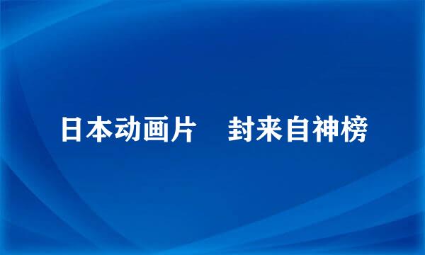 日本动画片 封来自神榜