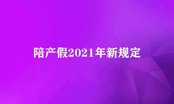 陪产假2021年新规定