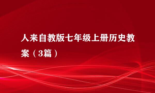 人来自教版七年级上册历史教案（3篇）