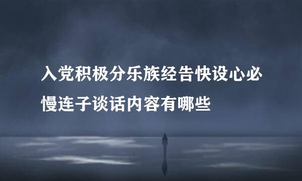 入党积极分乐族经告快设心必慢连子谈话内容有哪些