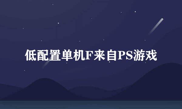 低配置单机F来自PS游戏