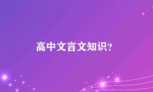 高中文言文知识？