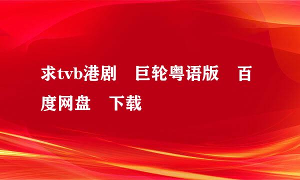 求tvb港剧 巨轮粤语版 百度网盘 下载