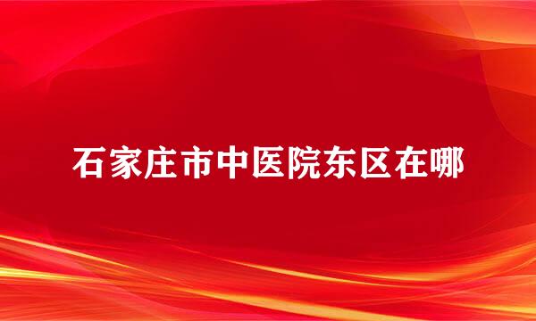 石家庄市中医院东区在哪