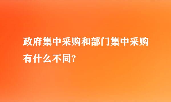 政府集中采购和部门集中采购有什么不同?