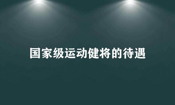 国家级运动健将的待遇