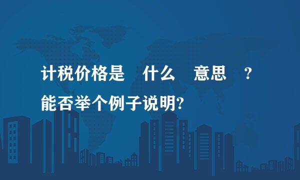 计税价格是 什么 意思 ?能否举个例子说明?