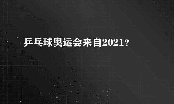 乒乓球奥运会来自2021？