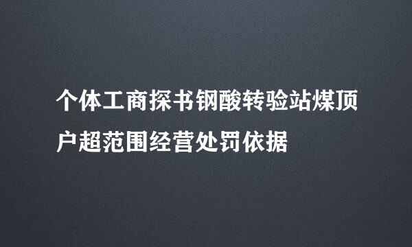 个体工商探书钢酸转验站煤顶户超范围经营处罚依据